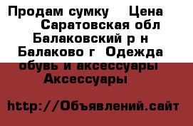Продам сумку  › Цена ­ 400 - Саратовская обл., Балаковский р-н, Балаково г. Одежда, обувь и аксессуары » Аксессуары   